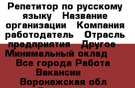 Репетитор по русскому языку › Название организации ­ Компания-работодатель › Отрасль предприятия ­ Другое › Минимальный оклад ­ 1 - Все города Работа » Вакансии   . Воронежская обл.,Воронеж г.